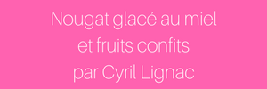 Nougat glacé au miel et fruits confits par Cyril Lignac